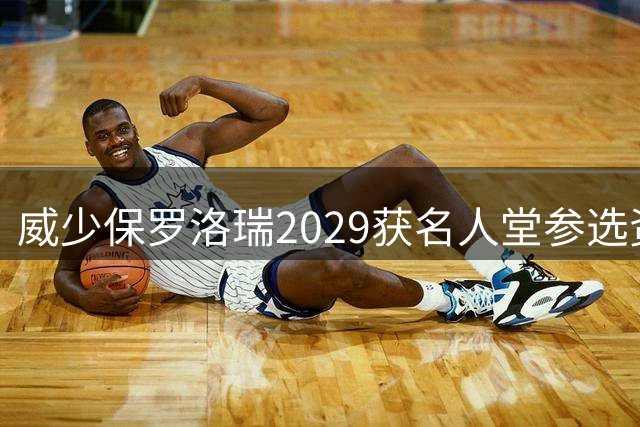 威少保罗洛瑞2029获名人堂参选资格