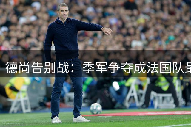 德尚告别战：季军争夺成法国队最后使命