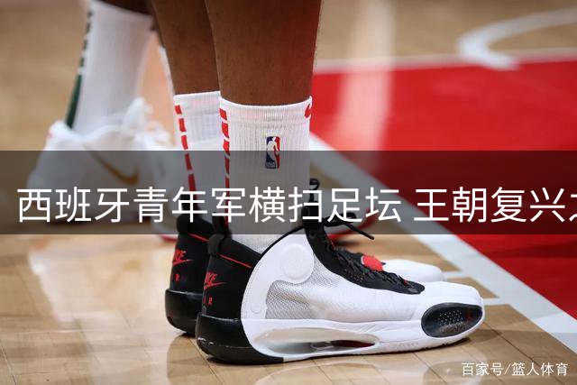 西班牙青年军横扫足坛 王朝复兴之路势不可挡