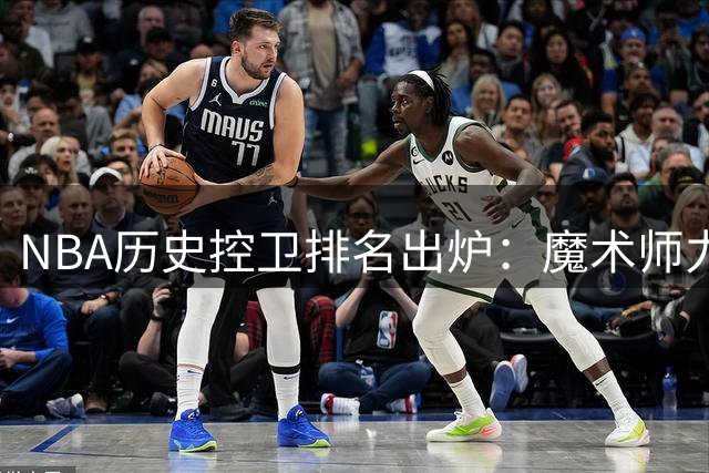 NBA历史控卫排名出炉：魔术师力压库里登顶 新星东契奇跻身前20